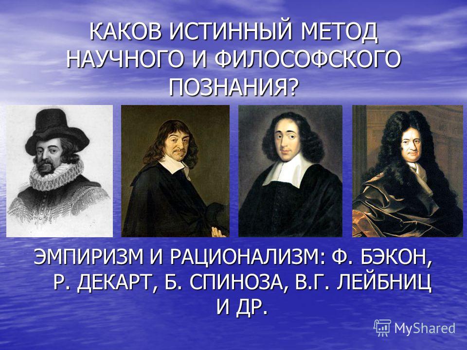 Рационализм представители. Эмпиризм (ф. Бэкон) и рационализм (р. Декарт).. Бэкон эмпиризм и рационализм. Лейбниц эмпиризм. Философы рационалисты.