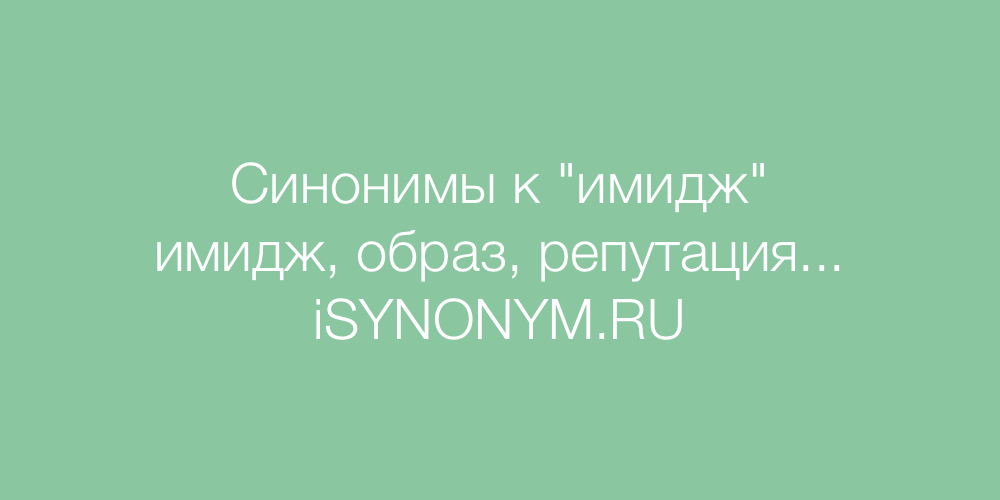 Слово имидж. Синонимы к слову море. Синоним к слову Вера. Синоним к слову умный. Синоним к слову имидж.