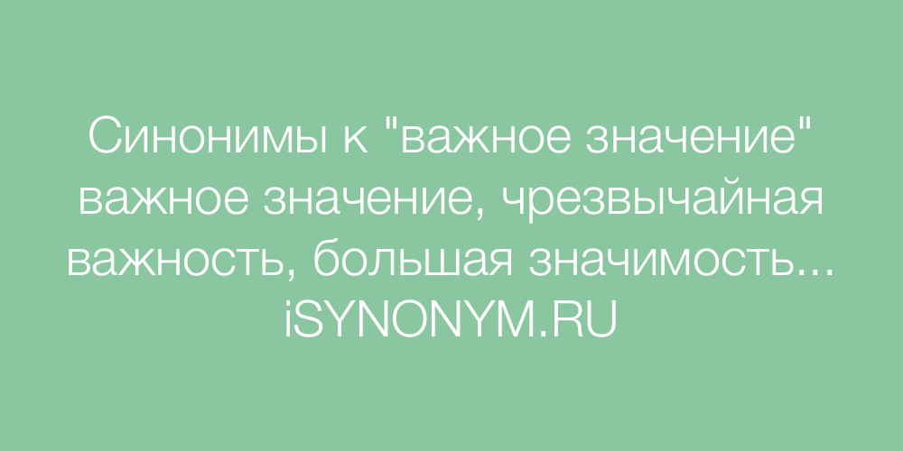 Важное значение. Синонимы к слову гордость. Синоним к слову значимость. Синоним к слову деятельность. Синоним к слову архитектура.